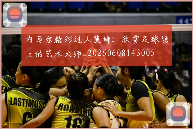 内马尔精彩过人集锦:欣赏足球场上的艺术大师_20260608143005