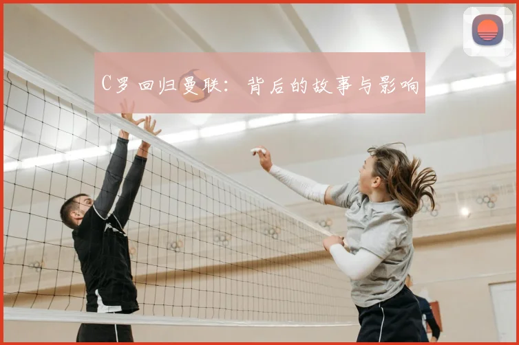 C罗回归曼联:背后的故事与影响