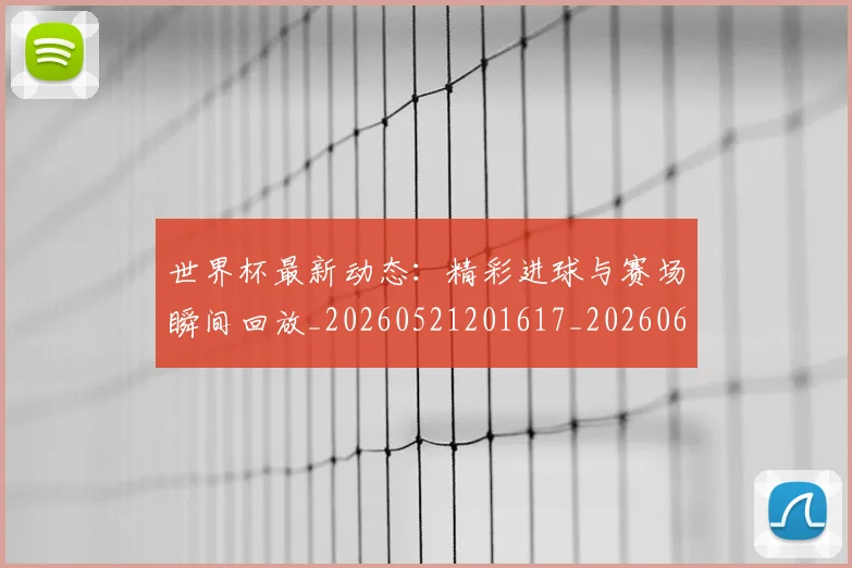 世界杯最新动态:精彩进球与赛场瞬间回放_20260521201617_20260607160543