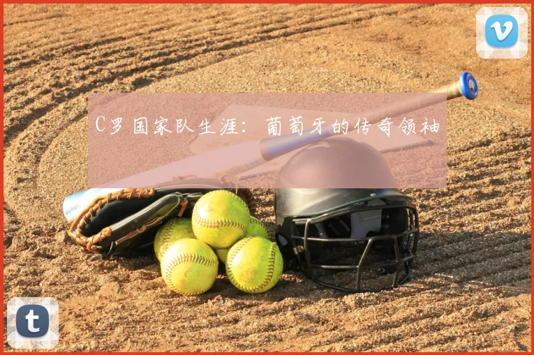 C罗国家队生涯:葡萄牙的传奇领袖